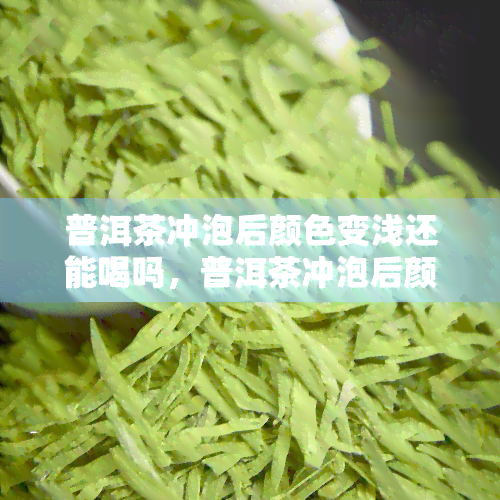 普洱茶冲泡后颜色变浅还能喝吗，普洱茶冲泡后颜色变浅，还能安心饮用吗？