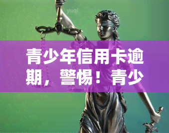 青少年信用卡逾期，警惕！青少年信用卡逾期问题日益严重，家长和银行需共同关注