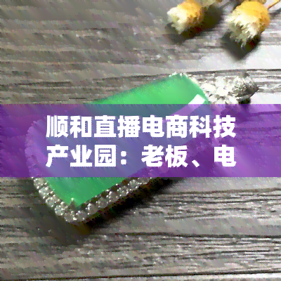 顺和直播电商科技产业园：老板、电话、招商、物业信息及评价