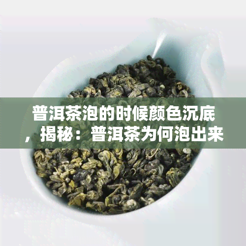 普洱茶泡的时候颜色沉底，揭秘：普洱茶为何泡出来会颜色沉底？