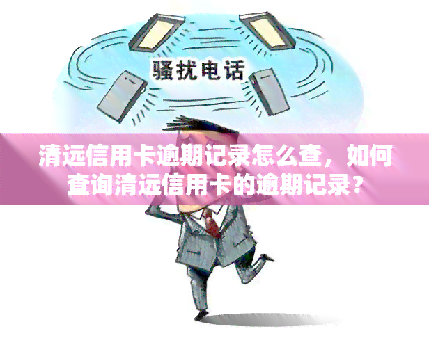 清远信用卡逾期记录怎么查，如何查询清远信用卡的逾期记录？