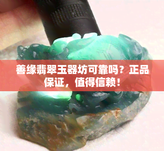 善缘翡翠玉器坊可靠吗？正品保证，值得信赖！