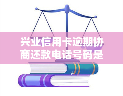 兴业信用卡逾期协商还款电话号码是什么？能否申请期付款？