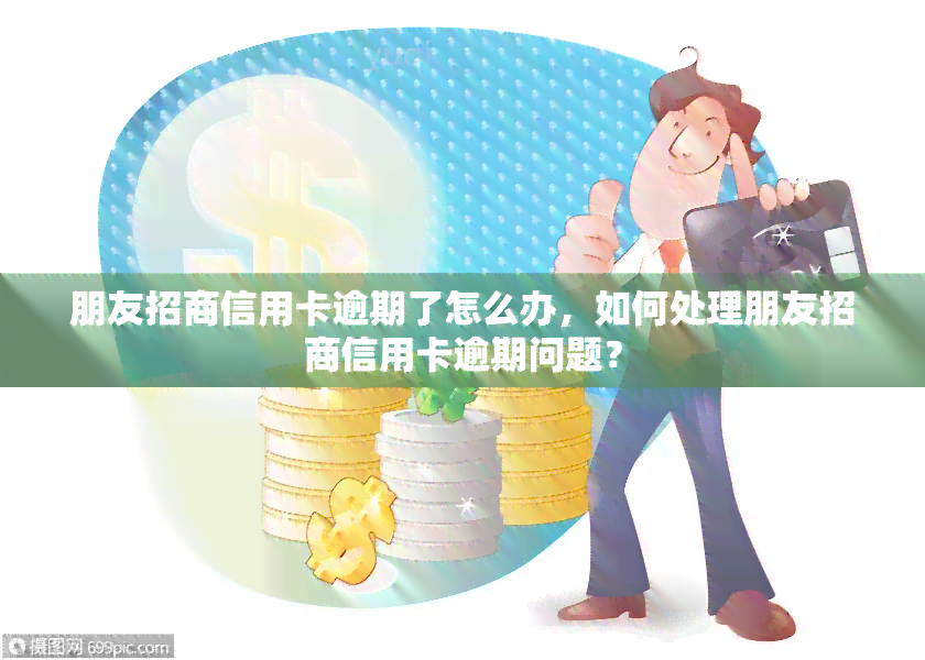 朋友招商信用卡逾期了怎么办，如何处理朋友招商信用卡逾期问题？