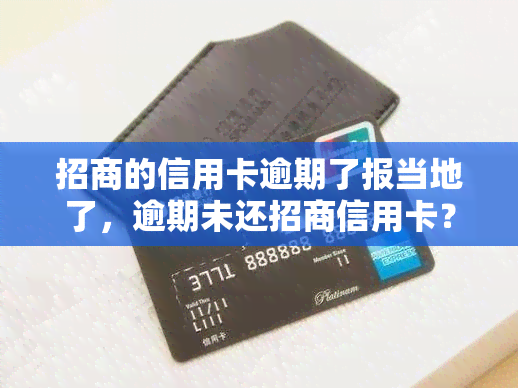 招商的信用卡逾期了报当地了，逾期未还招商信用卡？切勿忽视，这可能会带来法律后果！