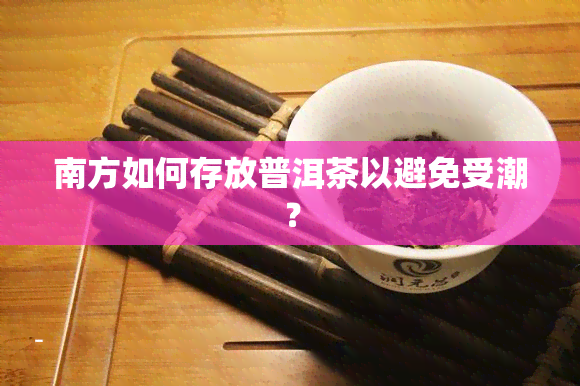 南方如何存放普洱茶以避免受潮？