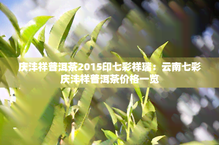 庆沣祥普洱茶2015印七彩祥瑞：云南七彩庆沣祥普洱茶价格一览