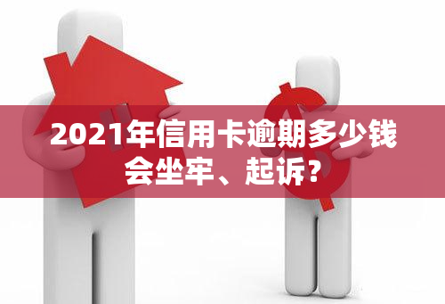 2021年信用卡逾期多少钱会坐牢、起诉？