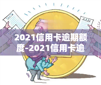 2021信用卡逾期额度-2021信用卡逾期额度是多少