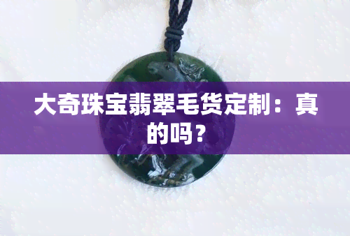 大奇珠宝翡翠毛货定制：真的吗？