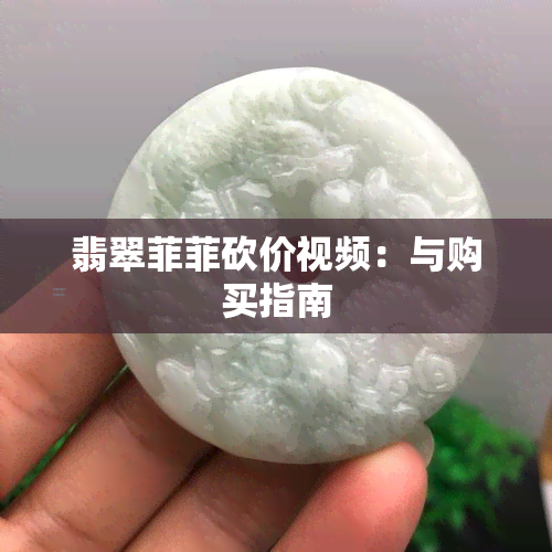 翡翠菲菲砍价视频：与购买指南