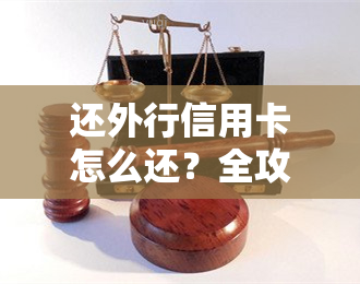 还外行信用卡怎么还？全攻略！覆各种情况，包括还外币、还境外卡、还其他银行信用卡等。