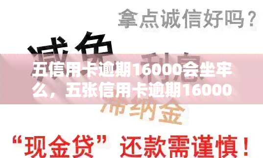 五信用卡逾期16000会坐牢么，五张信用卡逾期16000元是否会面临刑事处罚？