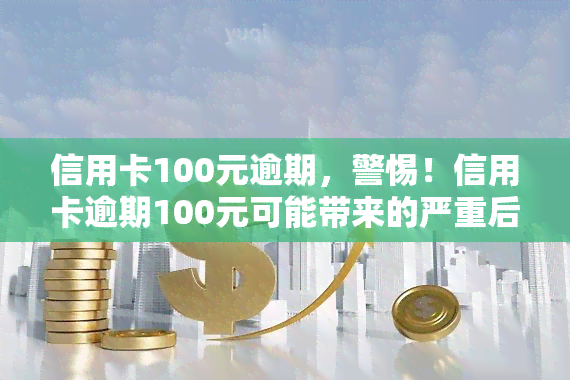 信用卡100元逾期，警惕！信用卡逾期100元可能带来的严重后果