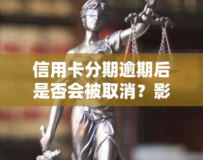 信用卡分期逾期后是否会被取消？影响吗？能否协商解决欠款问题？