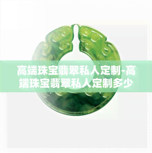 高端珠宝翡翠私人定制-高端珠宝翡翠私人定制多少钱