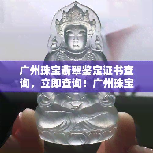 广州珠宝翡翠鉴定证书查询，立即查询！广州珠宝翡翠鉴定证书在线验证