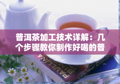 普洱茶加工技术详解：几个步骤教你制作好喝的普洱茶！