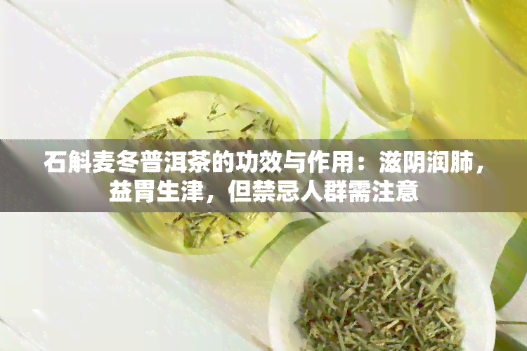 石斛麦冬普洱茶的功效与作用：滋阴润肺，益胃生津，但禁忌人群需注意