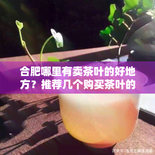 合肥哪里有卖茶叶的好地方？推荐几个购买茶叶的地点