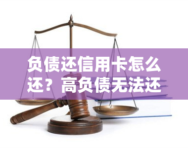 负债还信用卡怎么还？高负债无法还款怎么办？已还完负债后信用卡如何处理？