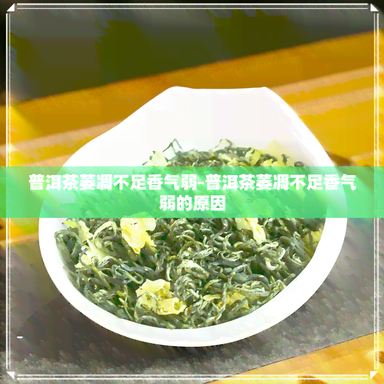 普洱茶萎凋不足香气弱-普洱茶萎凋不足香气弱的原因