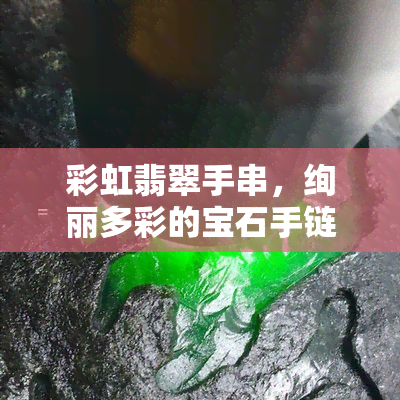 彩虹翡翠手串，绚丽多彩的宝石手链：探索彩虹翡翠的魅力