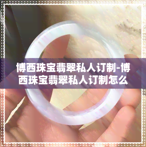 博西珠宝翡翠私人订制-博西珠宝翡翠私人订制怎么样