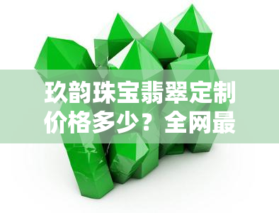 玖韵珠宝翡翠定制价格多少？全网最全的一克价目表！