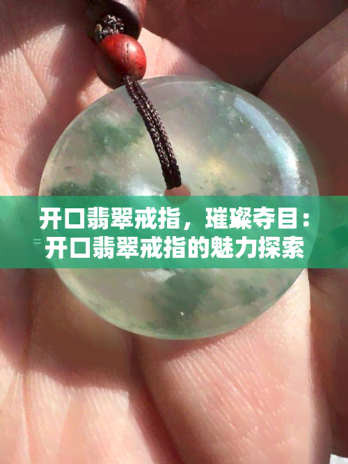 开口翡翠戒指，璀璨夺目：开口翡翠戒指的魅力探索