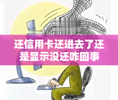 还信用卡还进去了还是显示没还咋回事？为何还款后仍显示未还，资金变为0，无法刷卡使用？