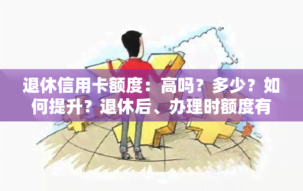 退休信用卡额度：高吗？多少？如何提升？退休后、办理时额度有何不同？