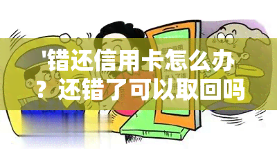 '错还信用卡怎么办？还错了可以取回吗？'