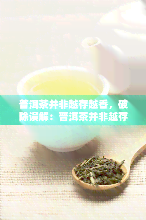 普洱茶并非越存越香，破除误解：普洱茶并非越存越香