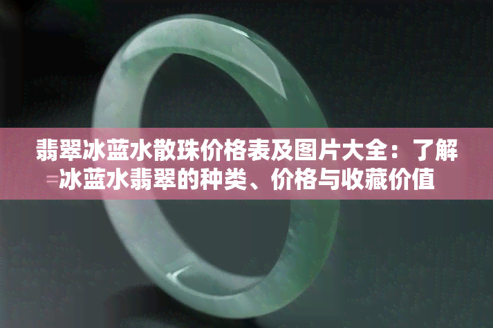 翡翠冰蓝水散珠价格表及图片大全：了解冰蓝水翡翠的种类、价格与收藏价值