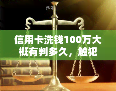 信用卡洗钱100万大概有判多久，触犯信用卡洗钱罪，洗钱100万可能面临何种刑罚？