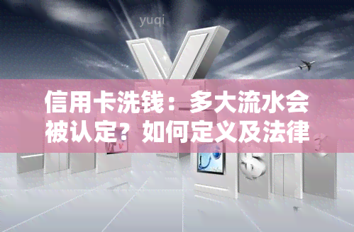 信用卡洗钱：多大流水会被认定？如何定义及法律责任？