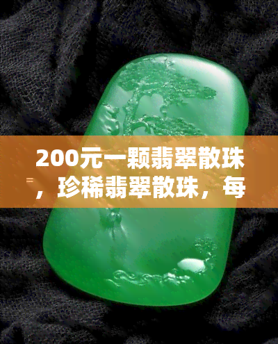 200元一颗翡翠散珠，珍稀翡翠散珠，每颗价值200元，品味高雅生活