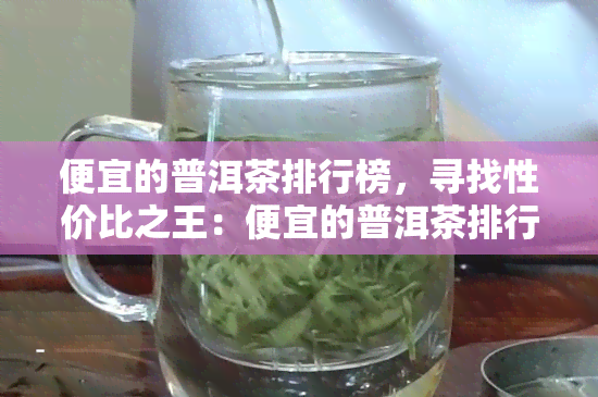 便宜的普洱茶排行榜，寻找性价比之王：便宜的普洱茶排行榜