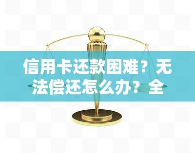 信用卡还款困难？无法偿还怎么办？全攻略！