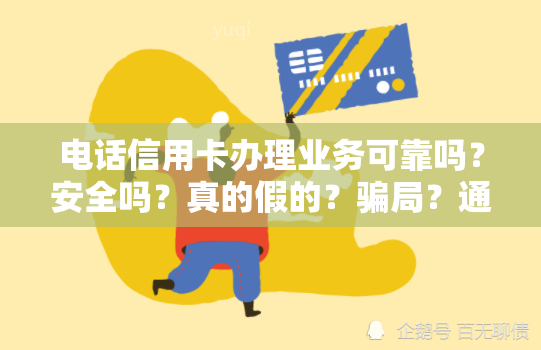 电话信用卡办理业务可靠吗？安全吗？真的假的？骗局？通过电话办理信用卡可靠吗？