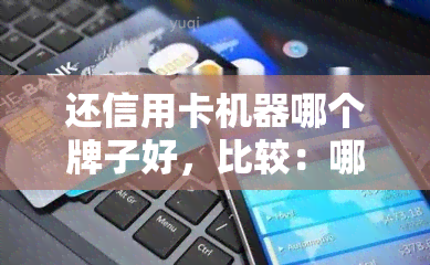 还信用卡机器哪个牌子好，比较：哪种的信用卡还款机器更优秀？