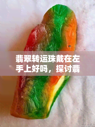 翡翠转运珠戴在左手上好吗，探讨翡翠转运珠的佩戴位置：左手上真的好吗？