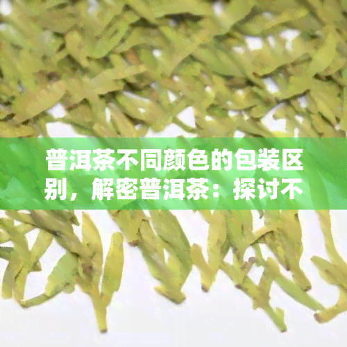 普洱茶不同颜色的包装区别，解密普洱茶：探讨不同颜色包装的区别