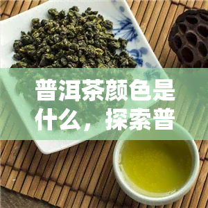 普洱茶颜色是什么，探索普洱茶的色泽：了解这种独特茶叶的颜色特征