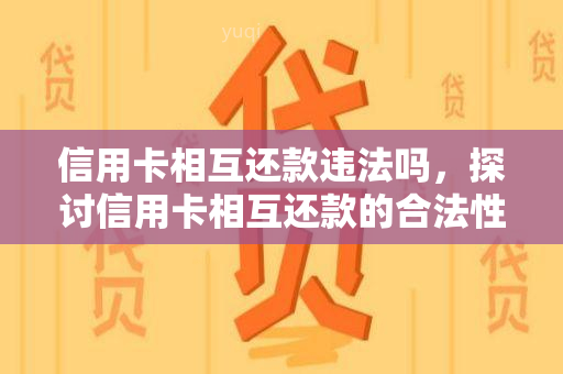 信用卡相互还款违法吗，探讨信用卡相互还款的合法性：是否属于违法行为？