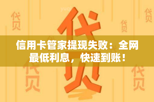 信用卡管家提现失败：全网更低利息，快速到账！