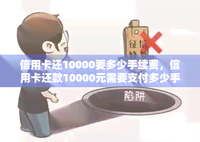 信用卡还10000要多少手续费，信用卡还款10000元需要支付多少手续费？