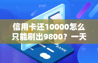 信用卡还10000怎么只能刷出9800？一天只能还一万，账单1万却只有2000额度如何还款？