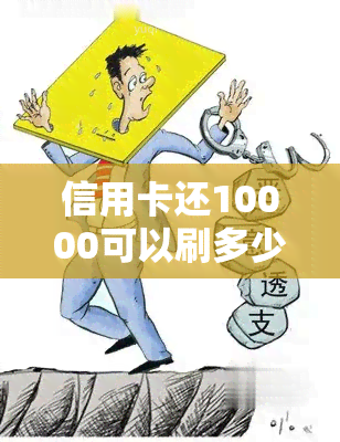 信用卡还10000可以刷多少出来？还一万信用卡一个月手续费多少？